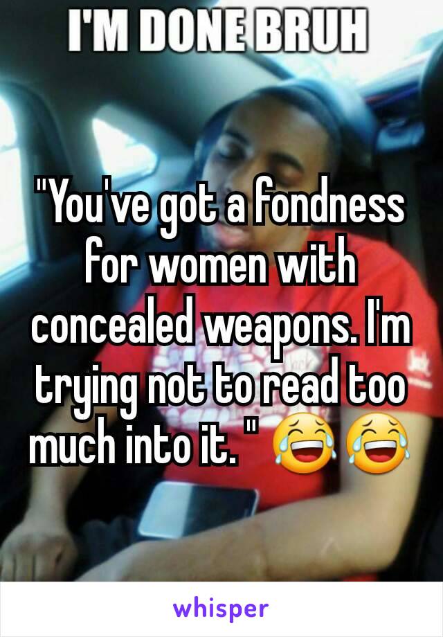 "You've got a fondness for women with concealed weapons. I'm trying not to read too much into it. " 😂😂