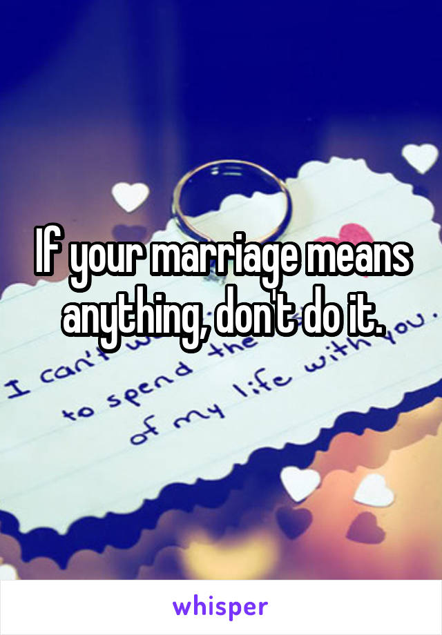 If your marriage means anything, don't do it.
