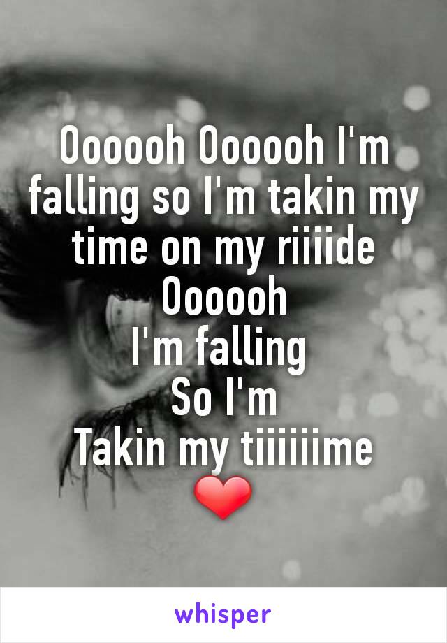 Oooooh Oooooh I'm falling so I'm takin my time on my riiiide
Oooooh
I'm falling 
So I'm
Takin my tiiiiiime
❤