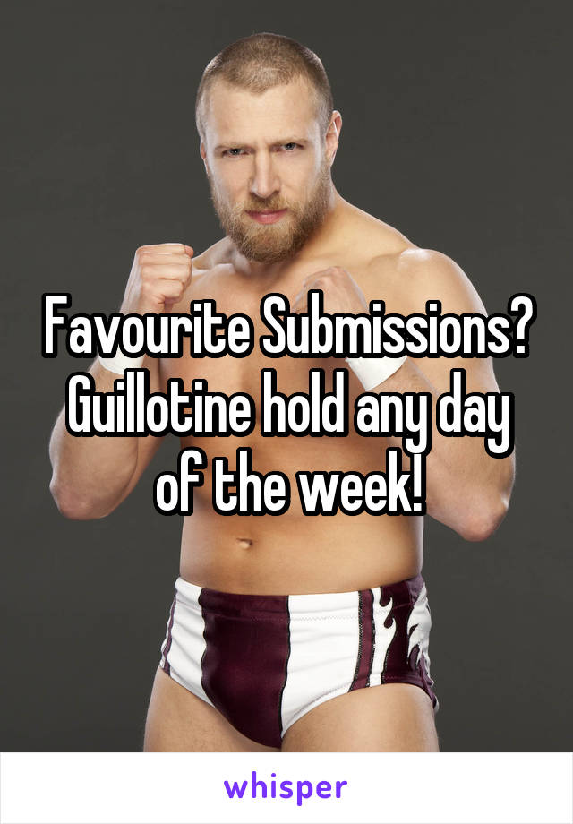Favourite Submissions?
Guillotine hold any day of the week!