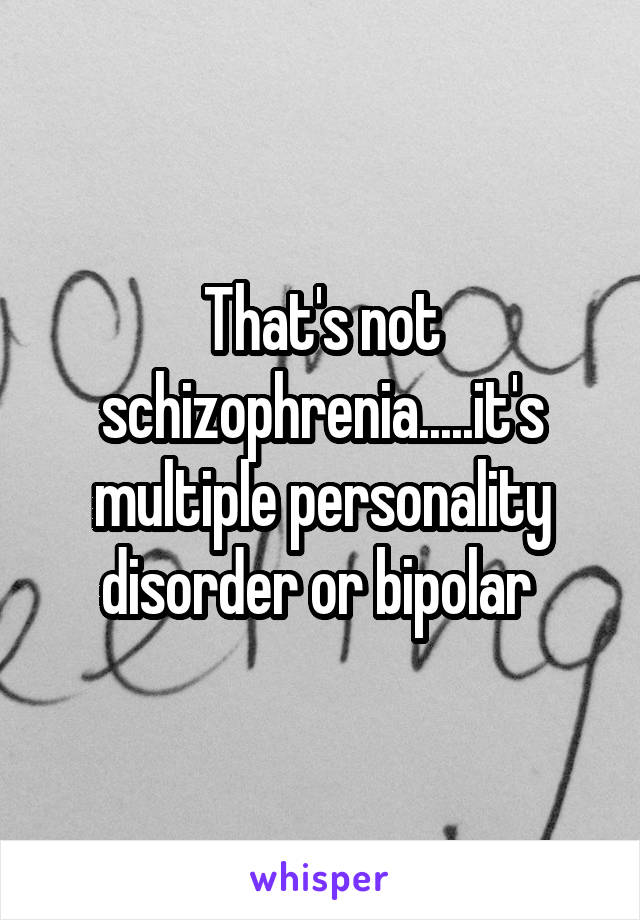 That's not schizophrenia.....it's multiple personality disorder or bipolar 