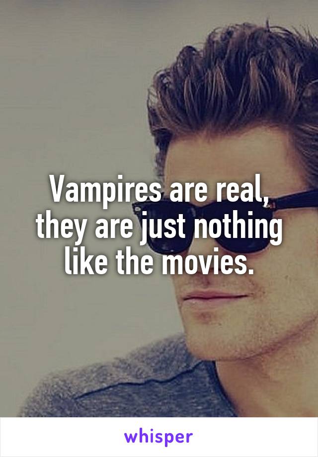 Vampires are real, they are just nothing like the movies.