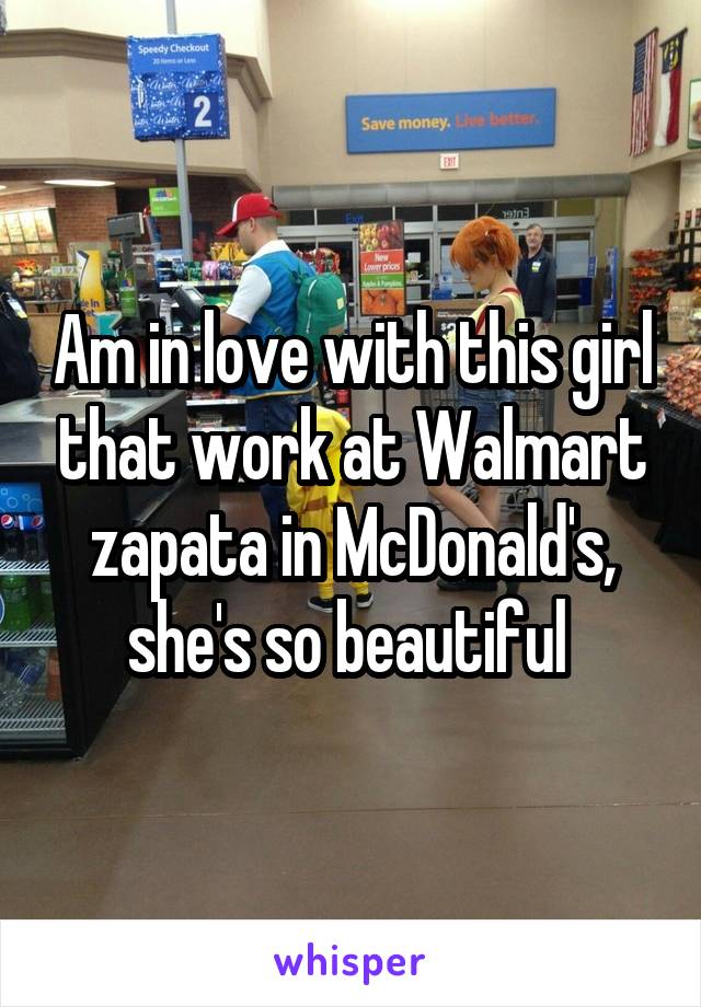 Am in love with this girl that work at Walmart zapata in McDonald's, she's so beautiful 