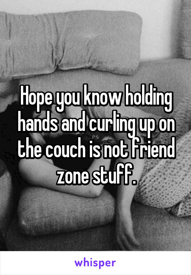 Hope you know holding hands and curling up on the couch is not friend zone stuff.