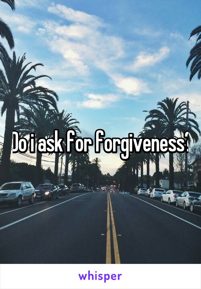 Do i ask for forgiveness?