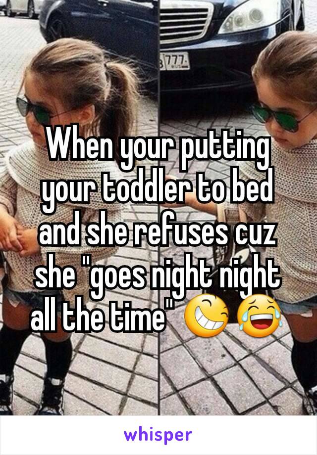 When your putting your toddler to bed and she refuses cuz she "goes night night all the time" 😆😂