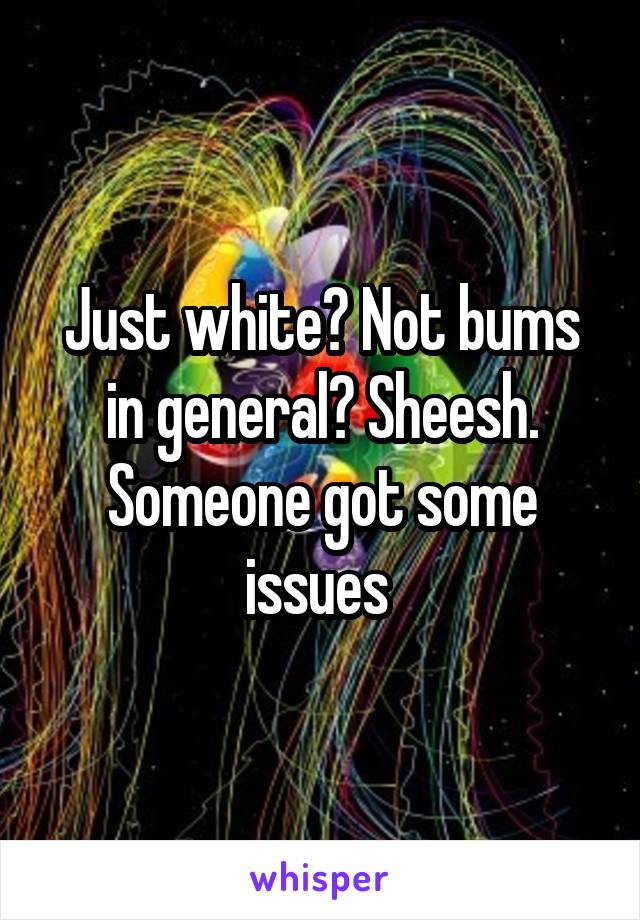 Just white? Not bums in general? Sheesh. Someone got some issues 