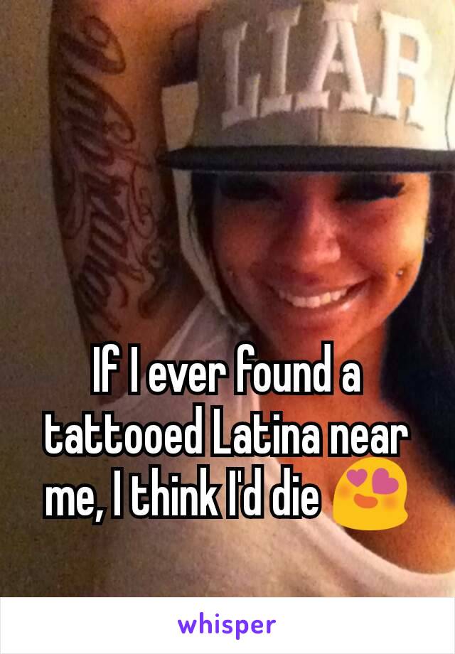 If I ever found a tattooed Latina near me, I think I'd die 😍