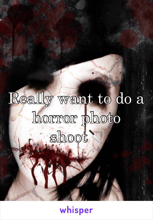Really want to do a horror photo shoot🔪