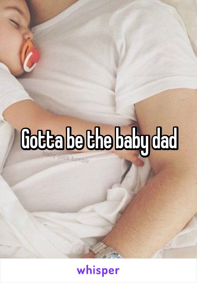 Gotta be the baby dad