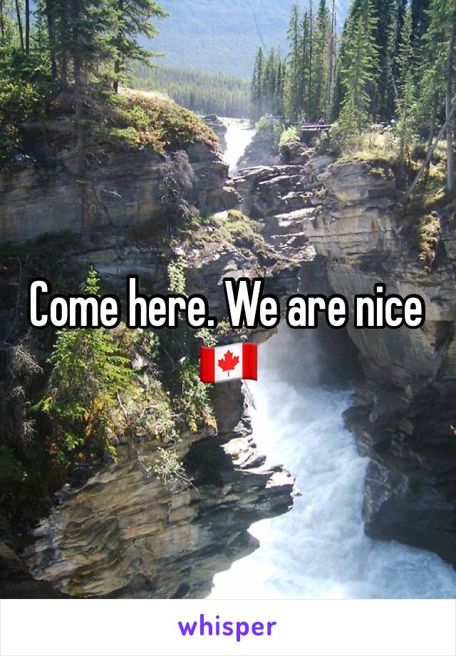 Come here. We are nice 🇨🇦