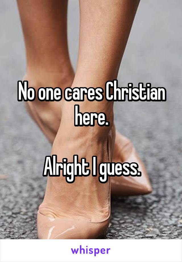 No one cares Christian here.

Alright I guess.