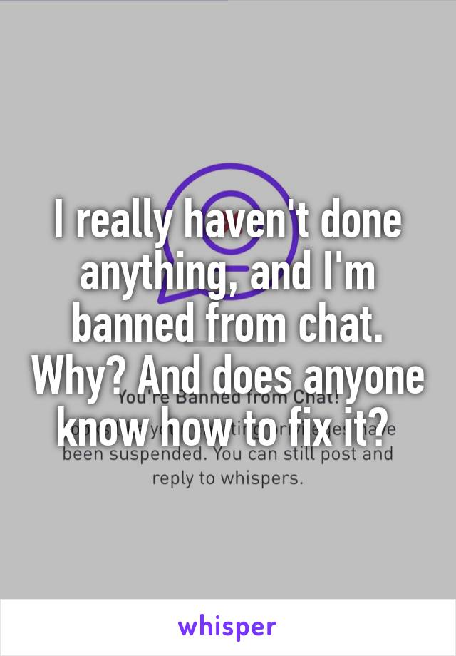 I really haven't done anything, and I'm banned from chat. Why? And does anyone know how to fix it? 