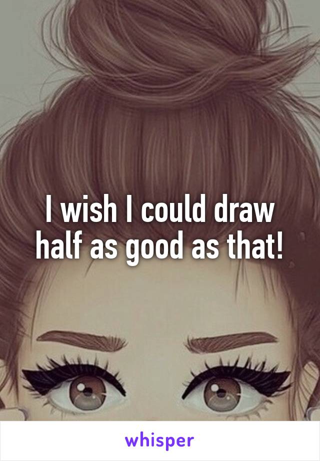 I wish I could draw half as good as that!