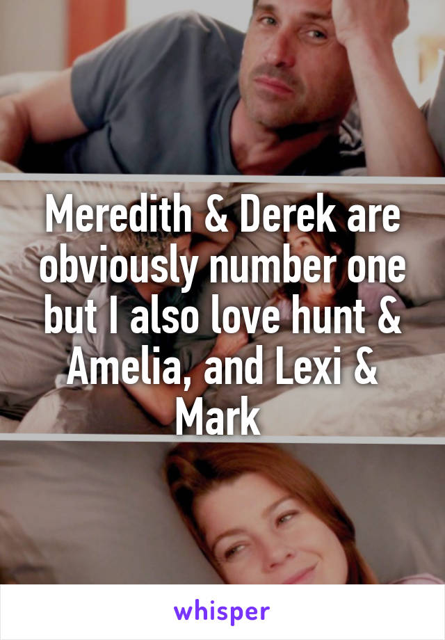 Meredith & Derek are obviously number one but I also love hunt & Amelia, and Lexi & Mark 
