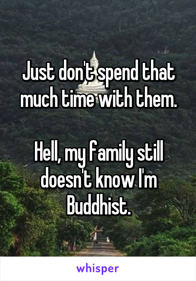 Just don't spend that much time with them.

Hell, my family still doesn't know I'm Buddhist.