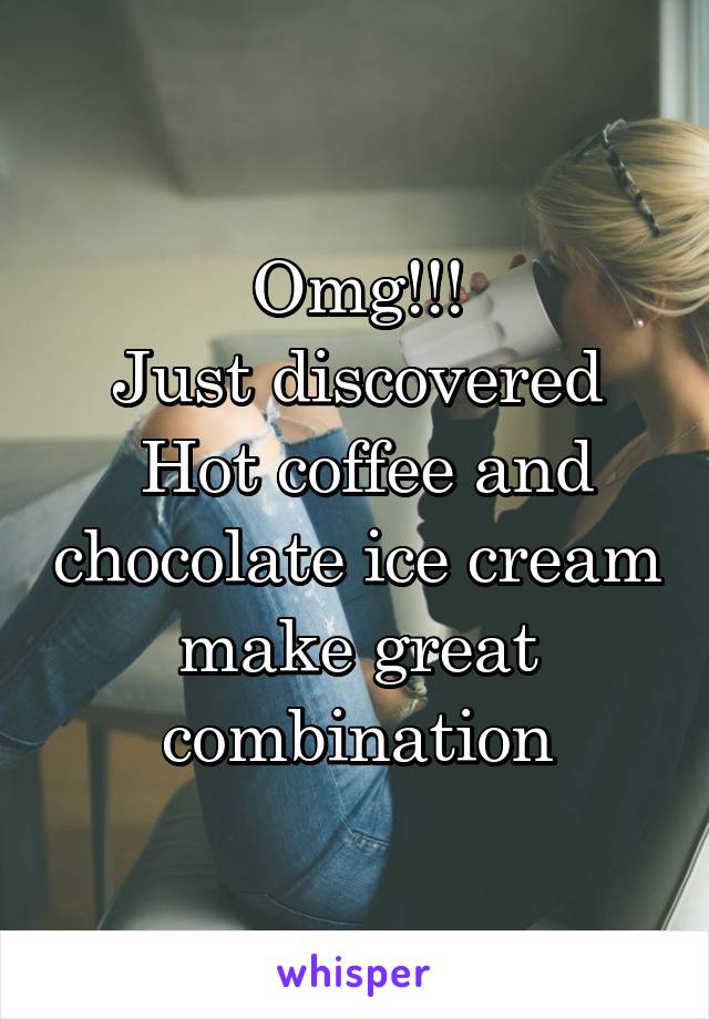 Omg!!!
Just discovered
 Hot coffee and chocolate ice cream make great combination