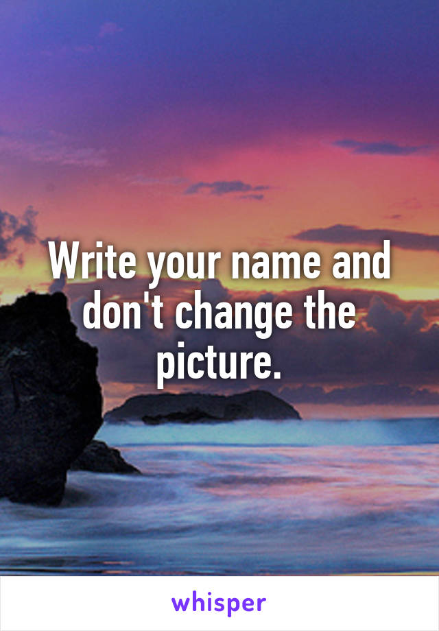 Write your name and don't change the picture.