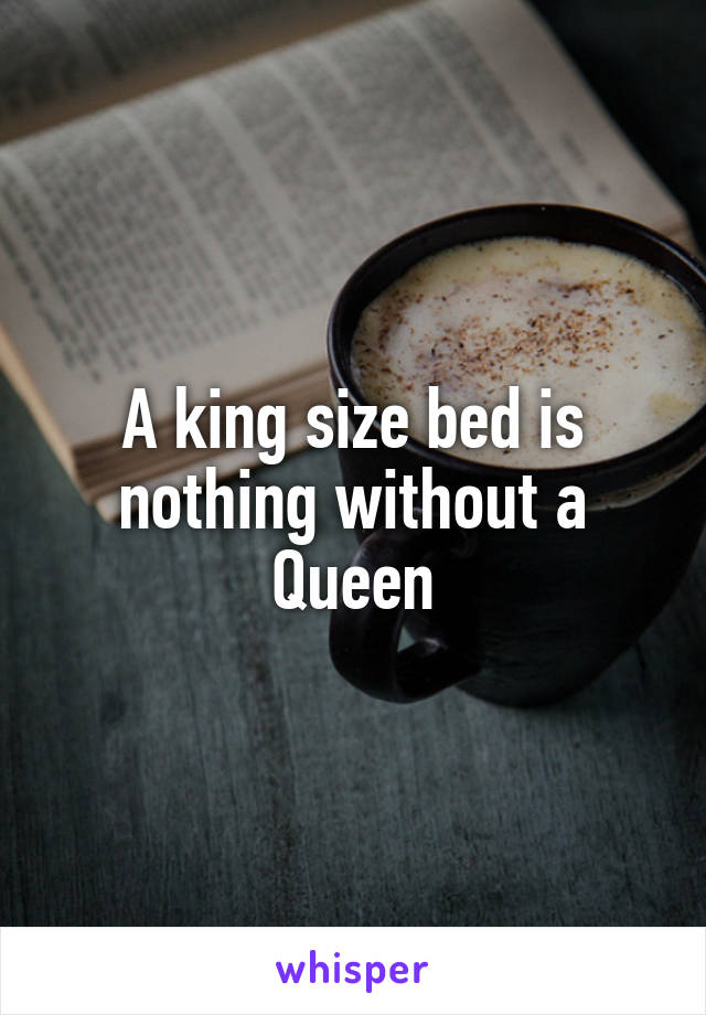 A king size bed is nothing without a Queen