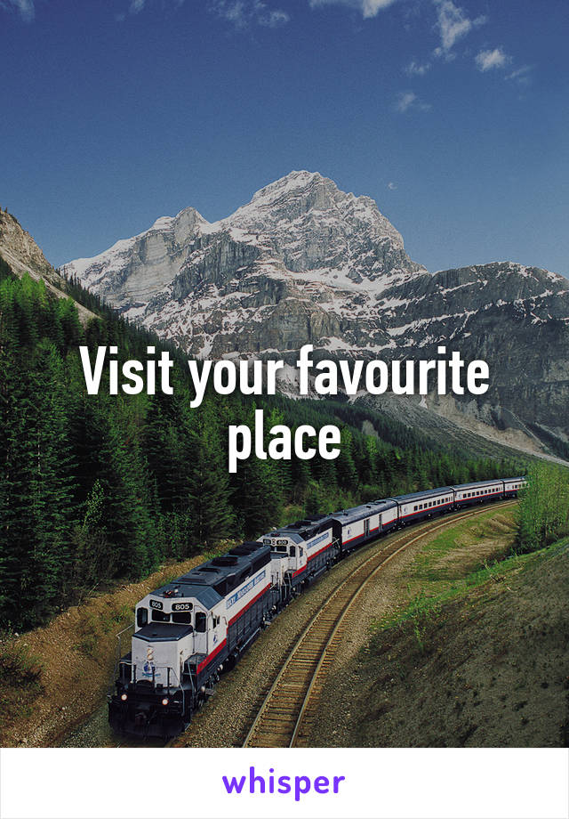 Visit your favourite place