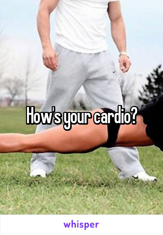 How's your cardio?