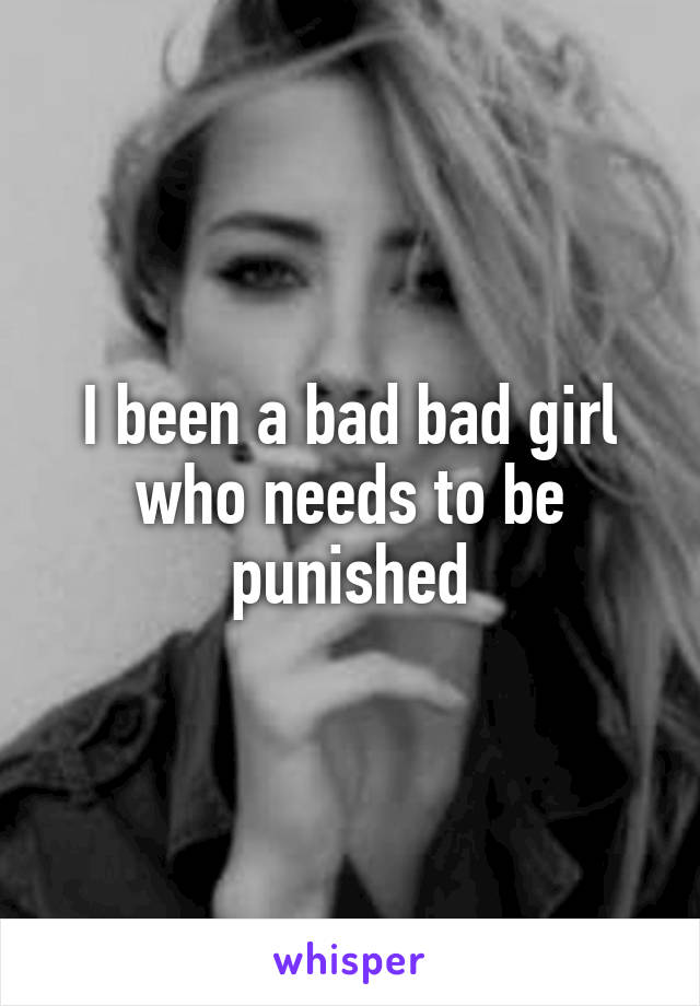 I been a bad bad girl who needs to be punished