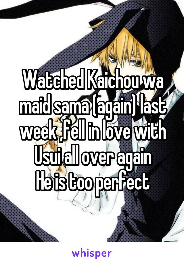 Watched Kaichou wa maid sama (again) last week ,fell in love with Usui all over again
He is too perfect
