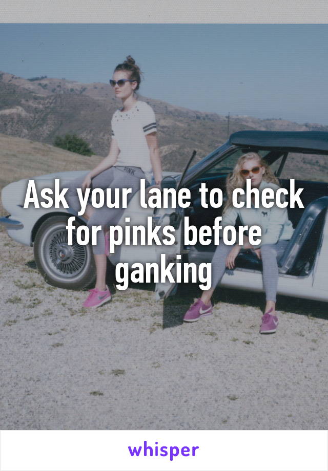 Ask your lane to check for pinks before ganking