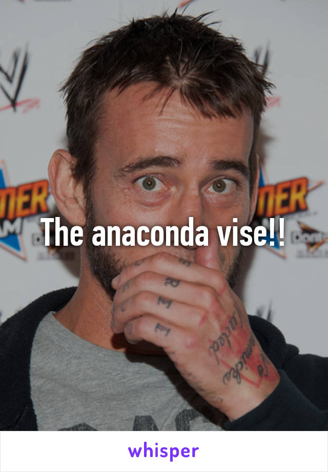 The anaconda vise!!