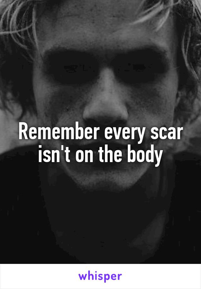 Remember every scar isn't on the body