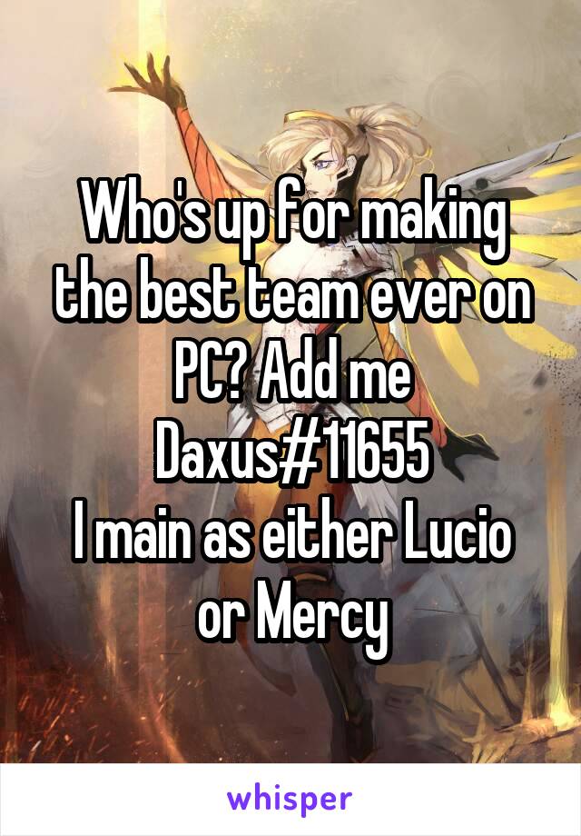 Who's up for making the best team ever on PC? Add me Daxus#11655
I main as either Lucio or Mercy