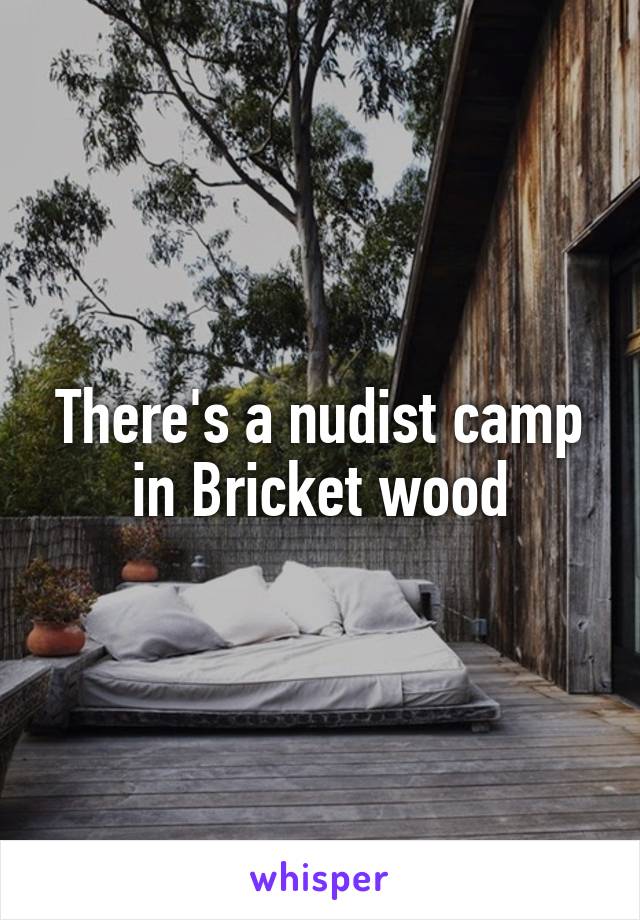 There's a nudist camp in Bricket wood