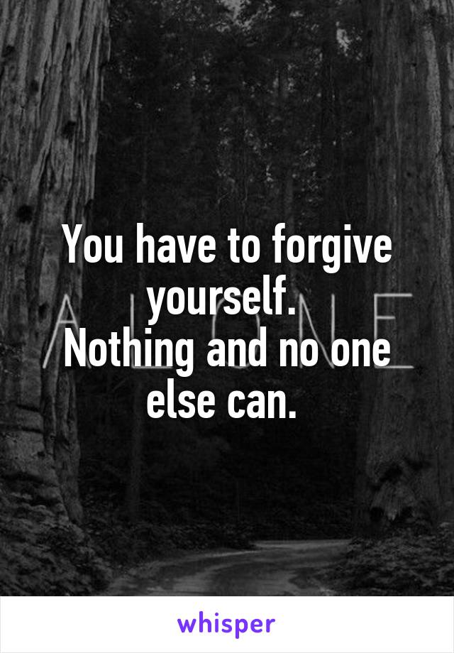 You have to forgive yourself. 
Nothing and no one else can. 