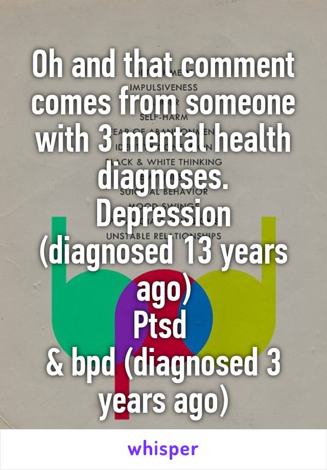 Oh and that comment comes from someone with 3 mental health diagnoses.
Depression (diagnosed 13 years ago)
Ptsd 
& bpd (diagnosed 3 years ago)