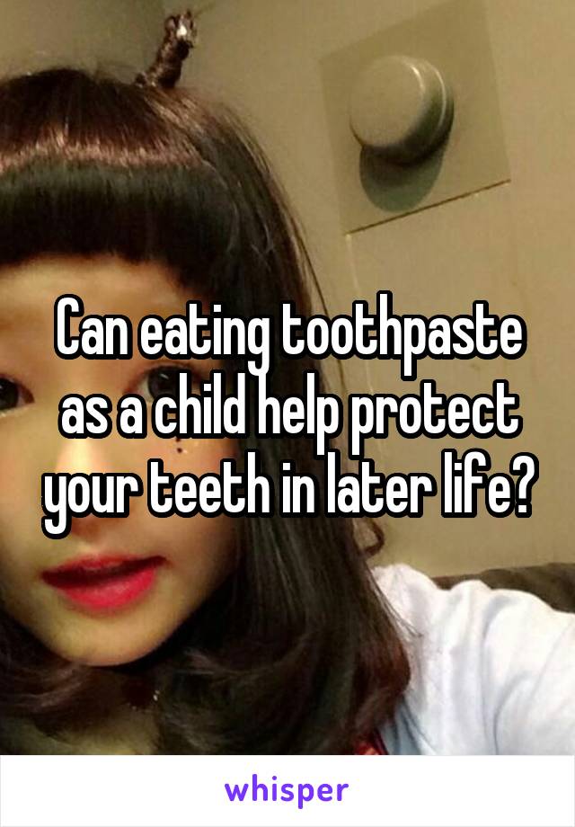 Can eating toothpaste as a child help protect your teeth in later life?