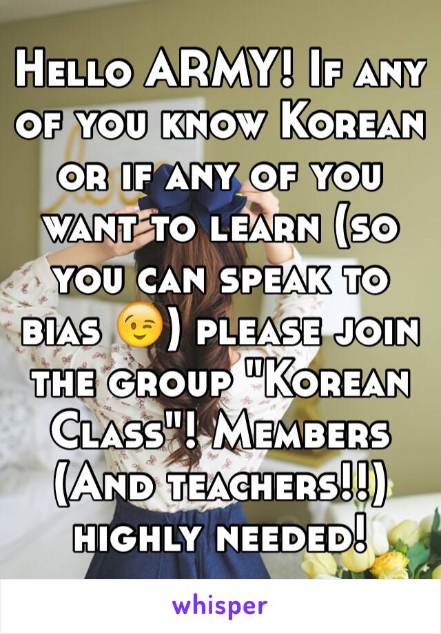 Hello ARMY! If any of you know Korean or if any of you want to learn (so you can speak to bias 😉) please join the group "Korean Class"! Members (And teachers!!) highly needed!