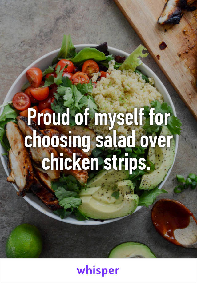Proud of myself for choosing salad over chicken strips. 