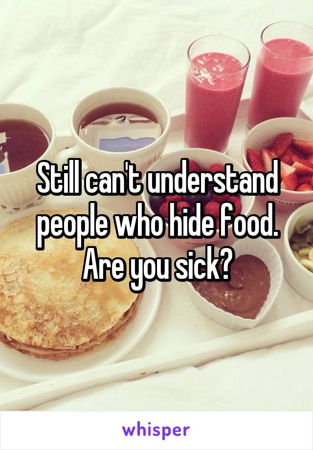 Still can't understand people who hide food. Are you sick?