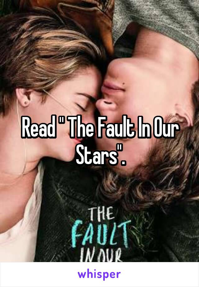 Read " The Fault In Our Stars".