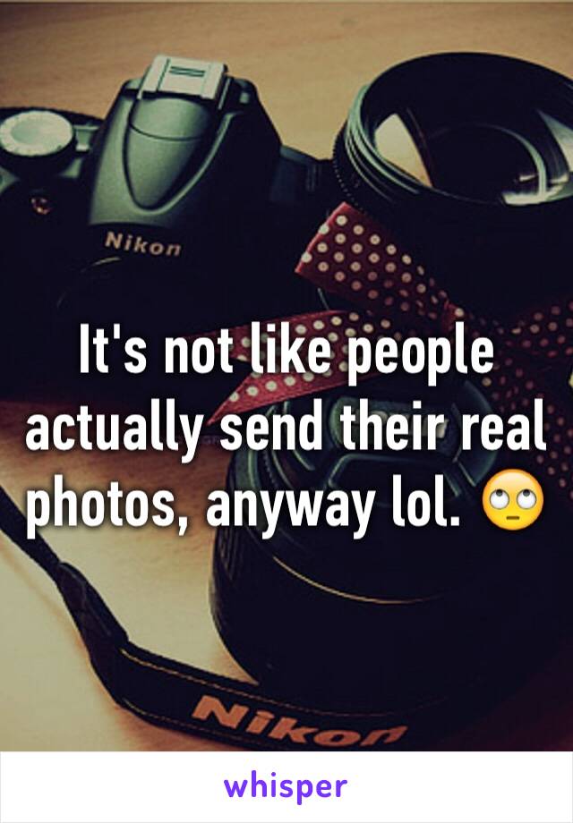 It's not like people actually send their real photos, anyway lol. 🙄