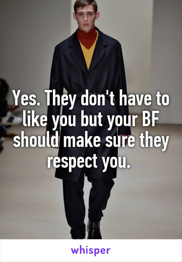 Yes. They don't have to like you but your BF should make sure they respect you. 