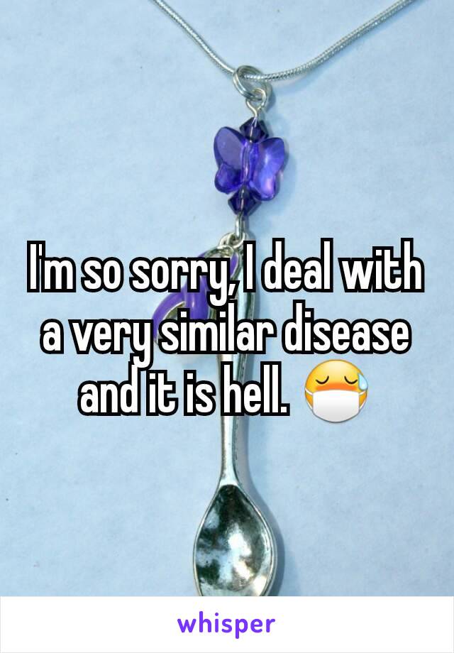 I'm so sorry, I deal with a very similar disease and it is hell. 😷