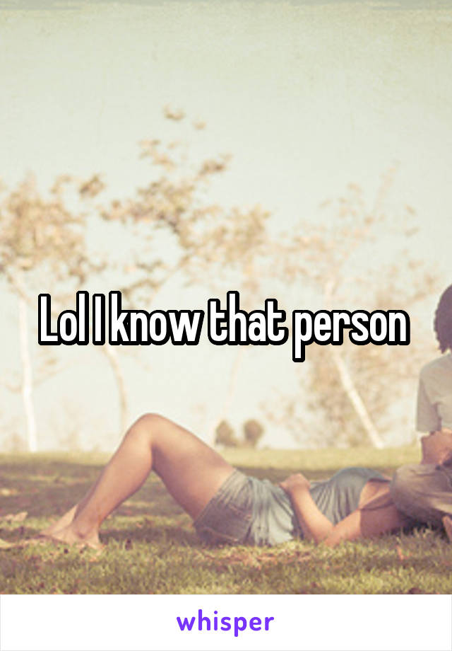 Lol I know that person 