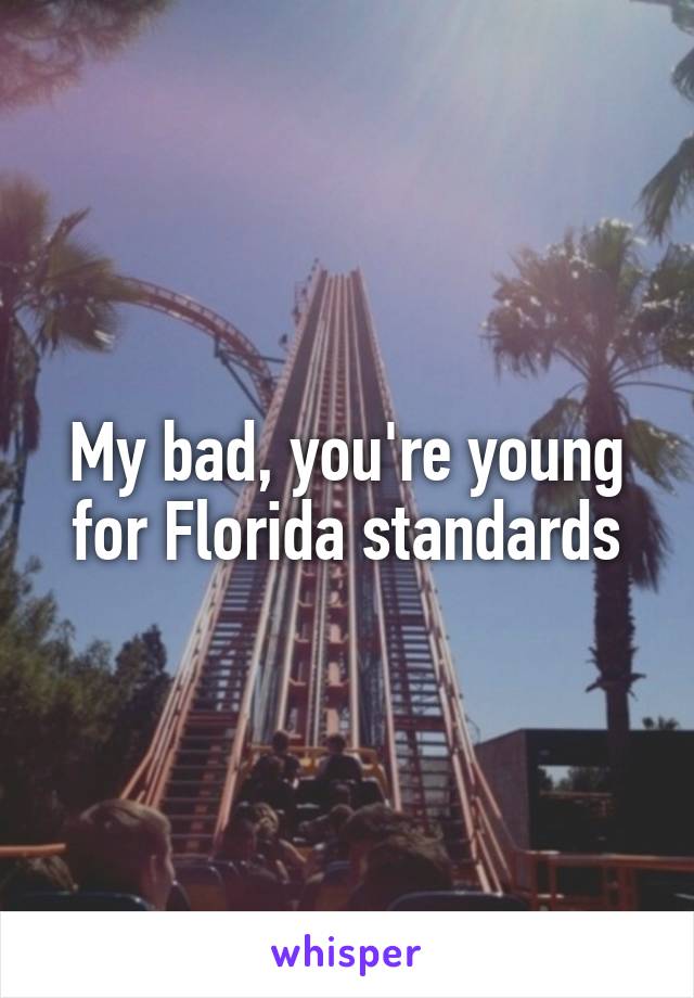 My bad, you're young for Florida standards