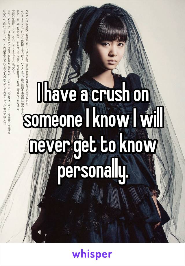 I have a crush on someone I know I will never get to know personally.