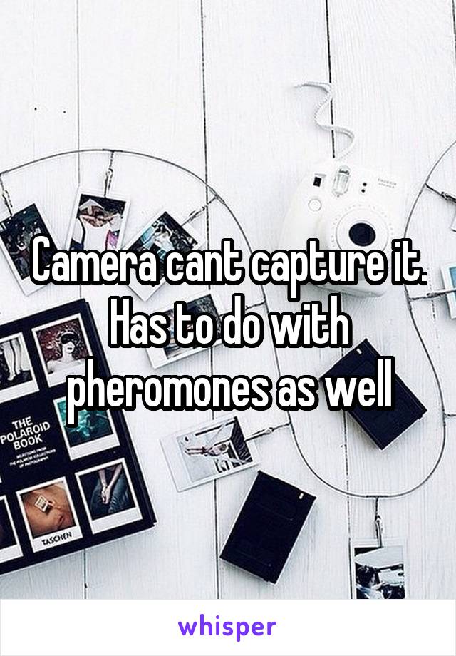 Camera cant capture it. Has to do with pheromones as well