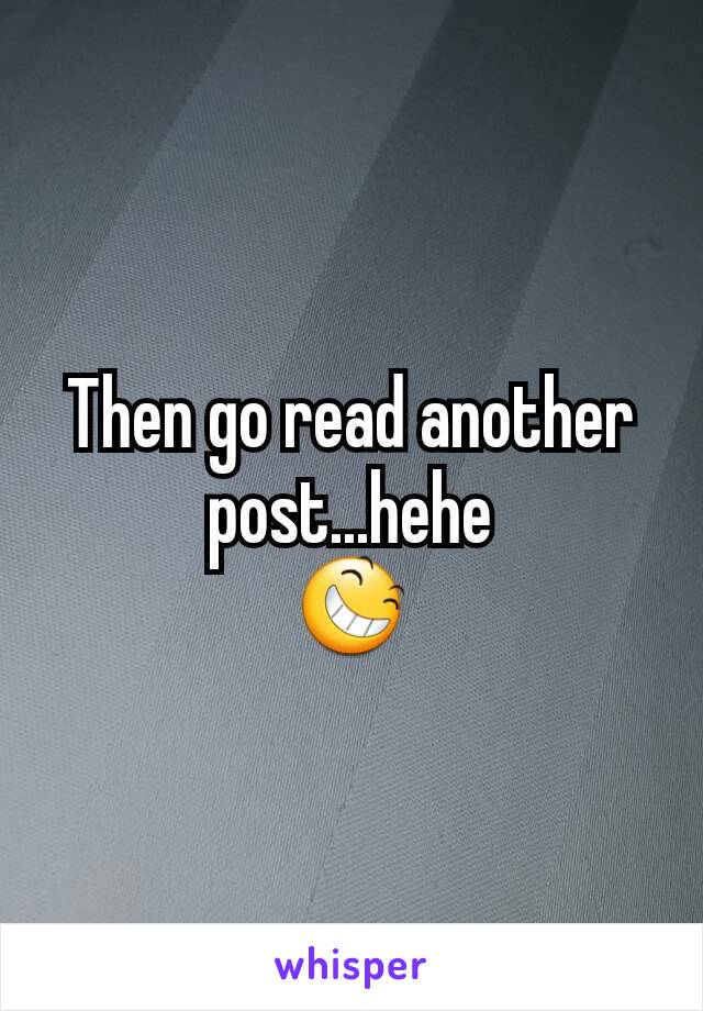 Then go read another post...hehe
😆