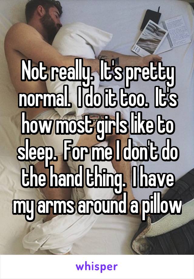 Not really.  It's pretty normal.  I do it too.  It's how most girls like to sleep.  For me I don't do the hand thing.  I have my arms around a pillow