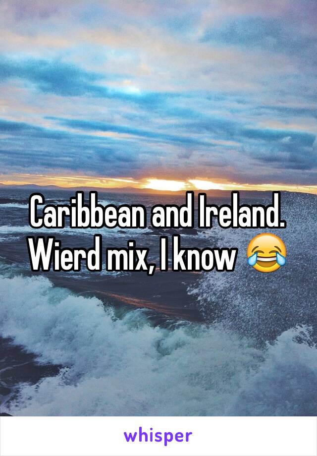 Caribbean and Ireland.
Wierd mix, I know 😂