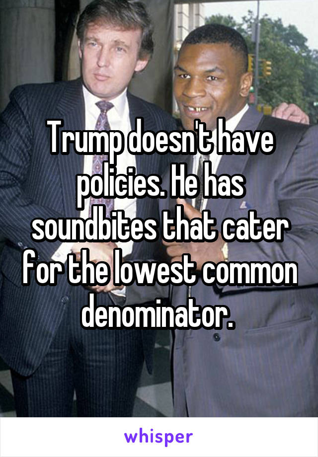 Trump doesn't have policies. He has soundbites that cater for the lowest common denominator. 